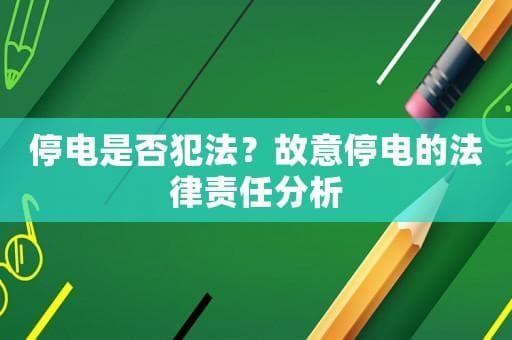 停电是否犯法？故意停电的法律责任分析