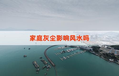 家庭灰尘影响风水吗：探究家庭环境与风水的微妙关系