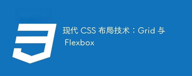 现代 CSS 布局技术：Grid 与 Flexbox