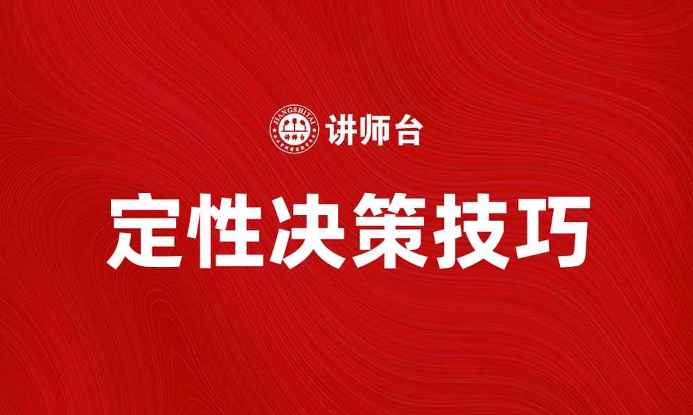 掌握定性决策技巧，提升决策效率与准确性