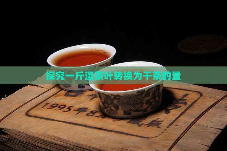 探究一斤湿茶叶转换为干茶的量