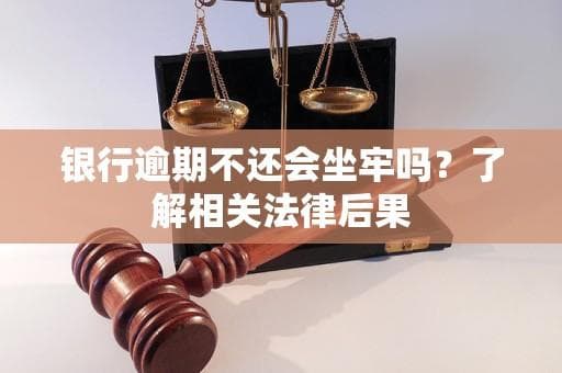 银行逾期不还会坐牢吗？了解相关法律后果