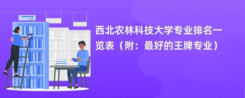 西北农林科技大学专业排名一览表2024（附：最好的王牌专业）