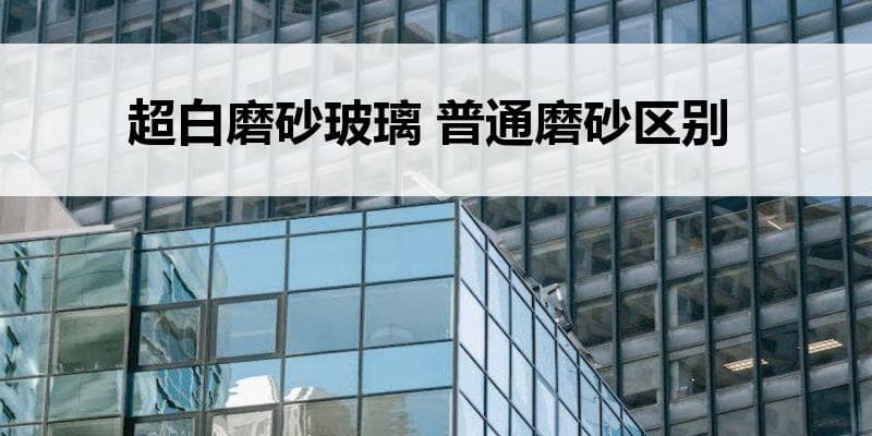 超白磨砂玻璃与普通磨砂玻璃的区别