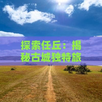 探索任丘：揭秘古城独特旅游风光与文化遗产