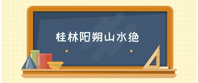桂林山水甲天下,阳朔山水甲桂林的含义