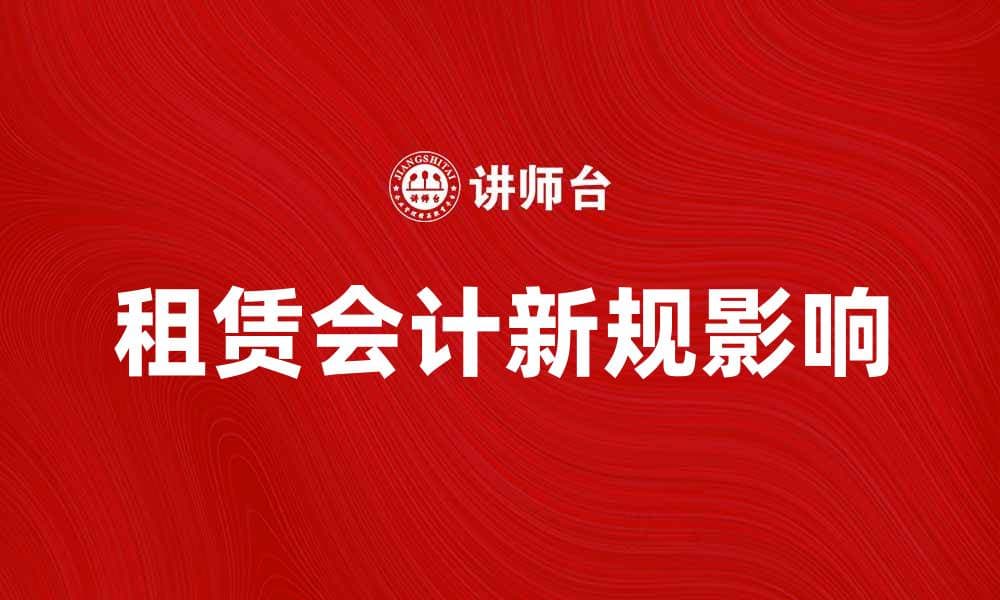 租赁会计新规解读及其对企业财务的影响
