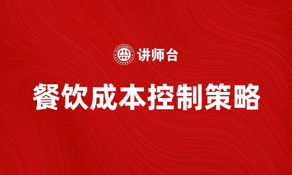 餐饮成本控制的有效策略与实践分享