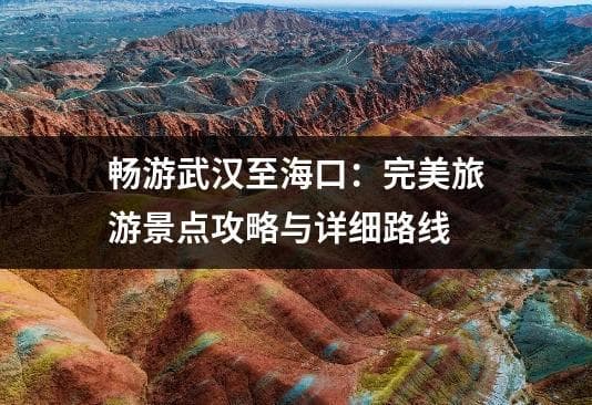 畅游武汉至海口：完美旅游景点攻略与详细路线