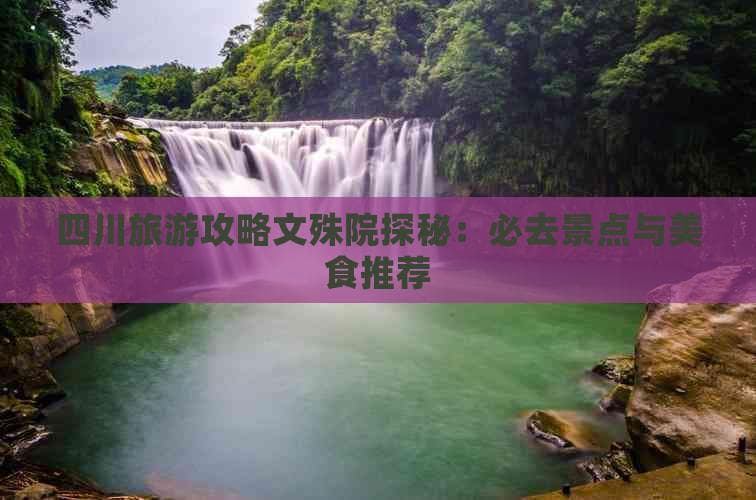 四川旅游攻略文殊院探秘：必去景点与美食推荐
