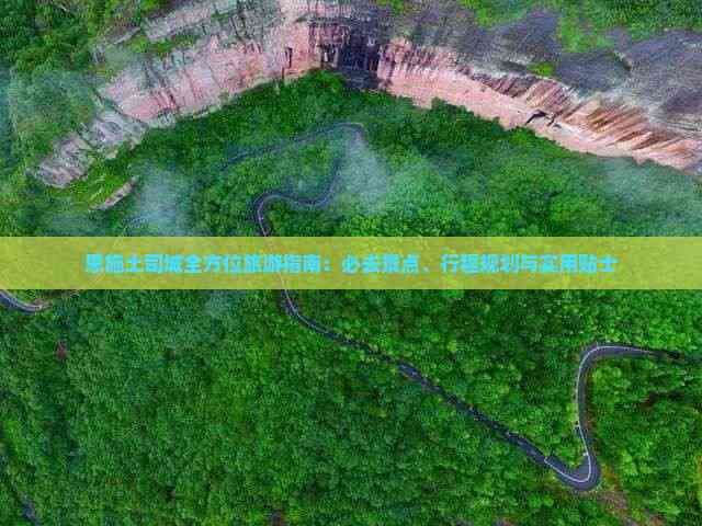 恩施土司城全方位旅游指南：必去景点、行程规划与实用贴士