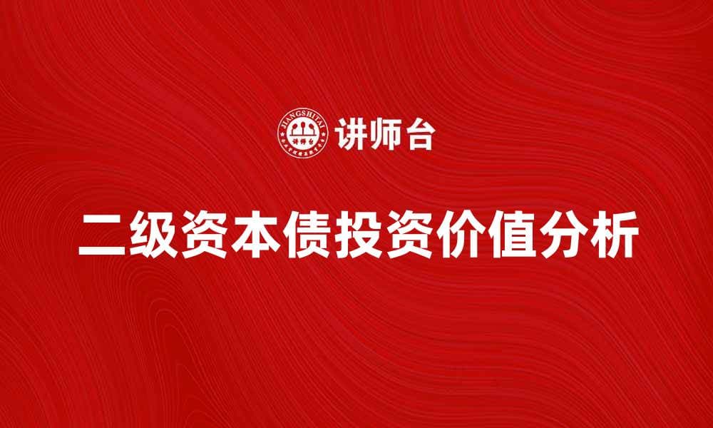 二级资本债的投资价值解析与市场前景分析