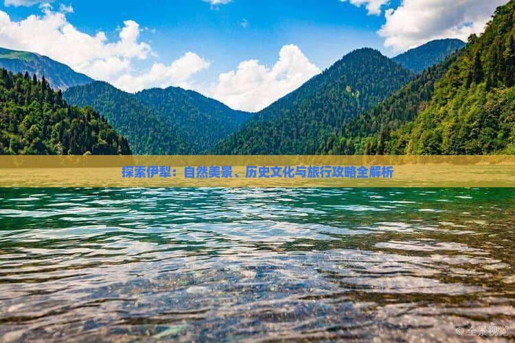 探索伊犁：自然美景、历史文化与旅行攻略全解析