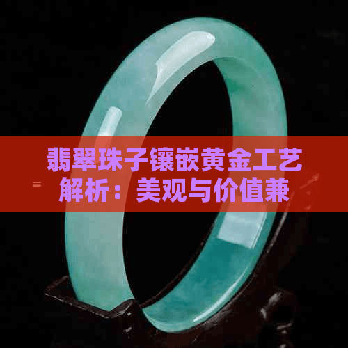 翡翠珠子镶嵌黄金工艺解析：美观与价值兼备的珠宝选择