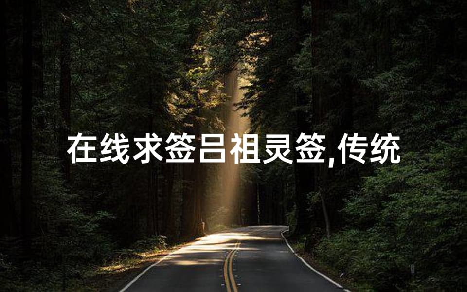 在线求签吕祖灵签,传统智慧的现代应用-流程与解读