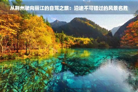 从荆州驶向丽江的自驾之旅：沿途不可错过的风景名胜