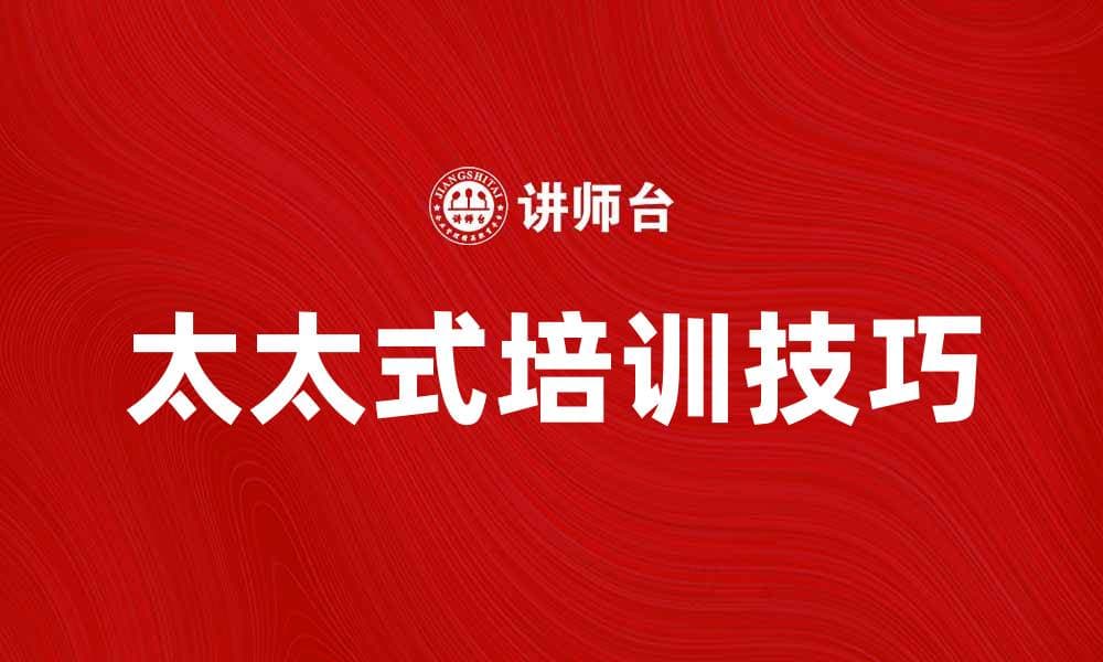 提升职场竞争力的太太式培训技巧分享