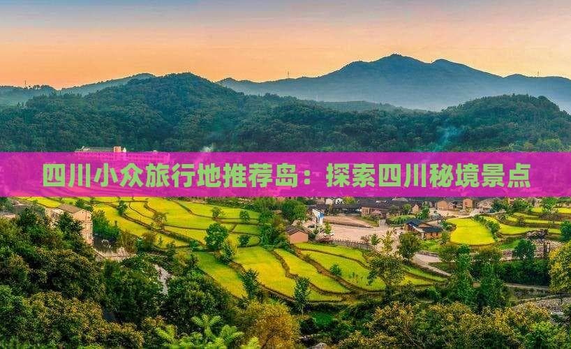 四川小众旅行地推荐：探索四川秘境景点