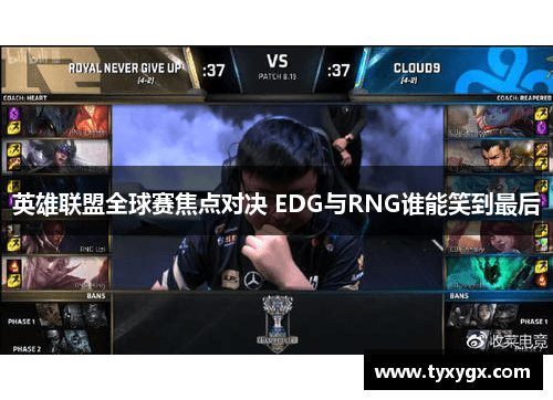EDG vs RNG：英雄联盟全球赛中的巅峰对决