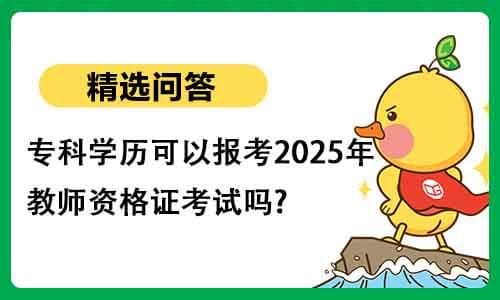 专科学历可以报考2025年教师资格证考试吗？