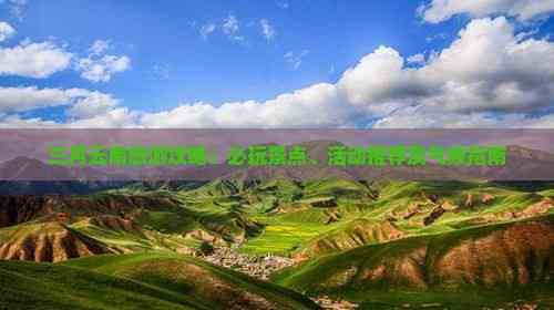 三月云南旅游攻略：必玩景点、活动推荐及气候指南