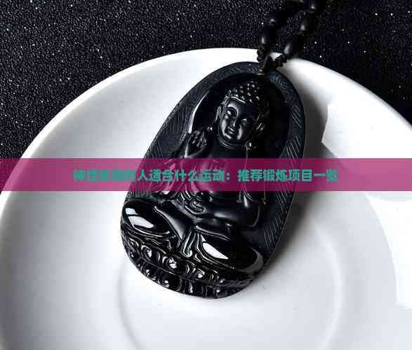 神经衰弱的人适合什么运动：推荐锻炼项目一览