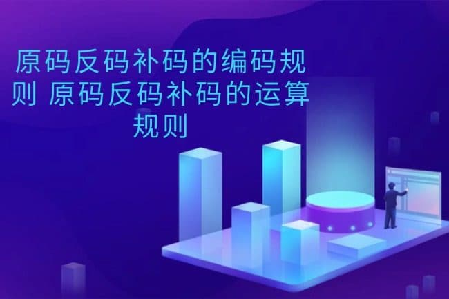原码反码补码的编码规则 原码反码补码的运算规则