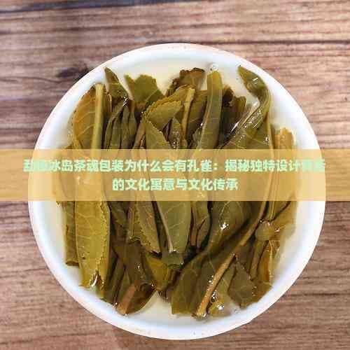 勐傣冰岛茶魂包装为什么会有孔雀：揭秘独特设计背后的文化寓意与文化传承