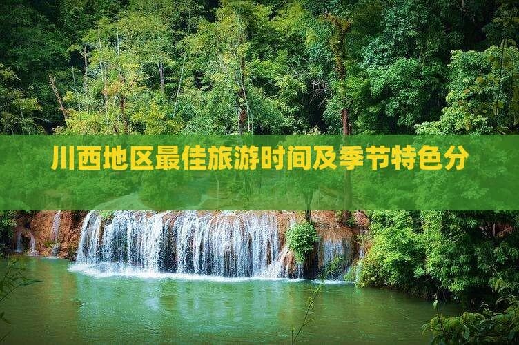川西地区更佳旅游时间及季节特色分析