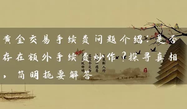 黄金交易手续费问题介绍：是否存在额外手续费炒作？探寻真相，简明扼要解答