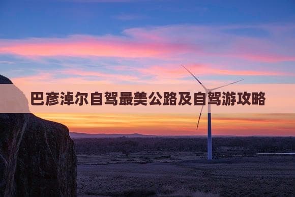 巴彦淖尔自驾最美公路及自驾游攻略