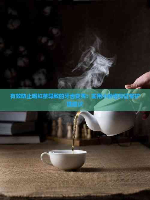 有效防止喝红茶导致的牙齿变黄：实用小妙招与日常护理建议