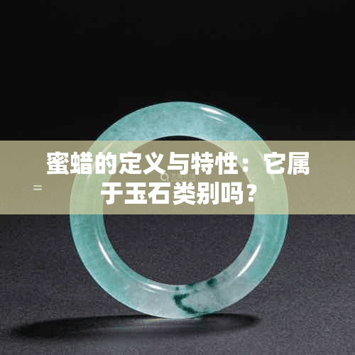 蜜蜡的定义与特性：它属于玉石类别吗？