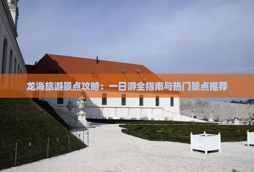 福建龙海精华一日游：四大景点打卡全攻略