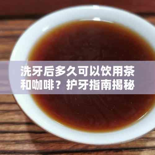 洗牙后多久可以饮用茶和咖啡？护牙指南揭秘