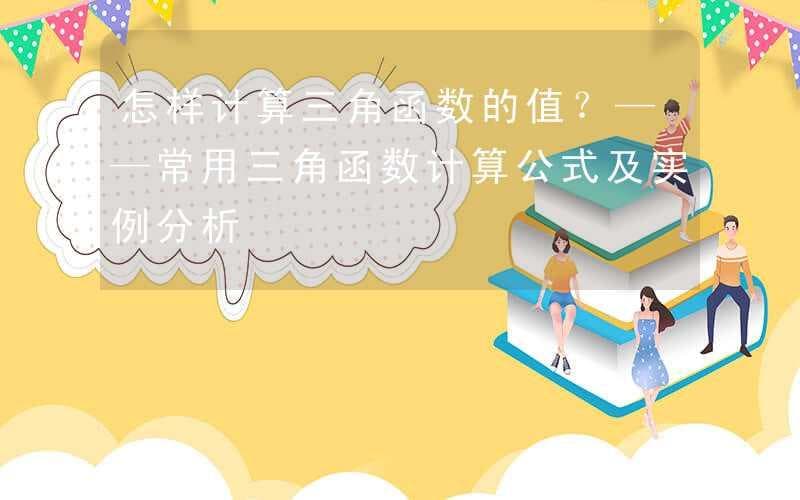 怎样计算三角函数的值？——常用三角函数计算公式及实例分析