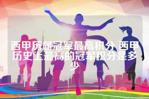 西甲历届冠军最高积分 西甲历史上最高的冠军积分是多少