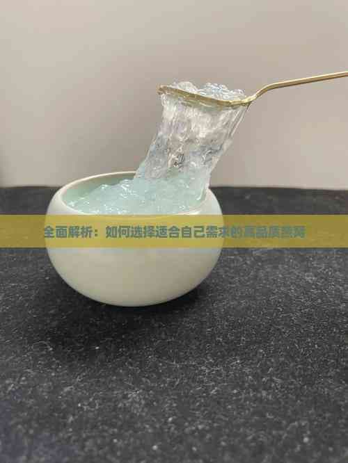 全面解析：如何选择适合自己需求的高品质燕窝