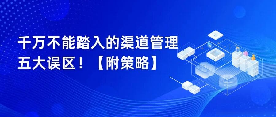 千万不能踏入的渠道管理五大误区！【附策略】