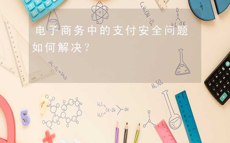 电子商务中的支付安全问题如何解决？