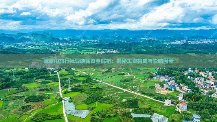 峨眉山旅行社导游薪资全解析：揭秘工资构成与影响因素