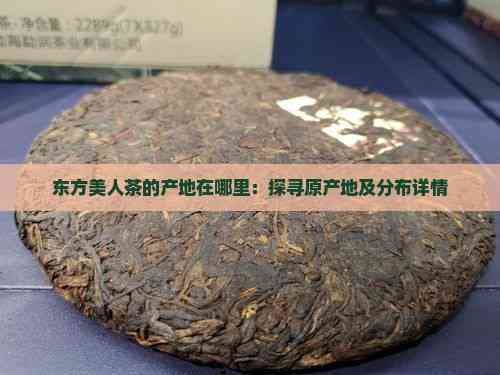 东方美人茶的产地在哪里：探寻原产地及分布详情