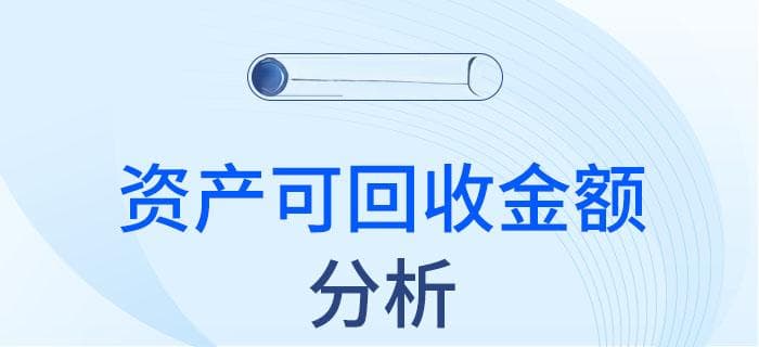 资产可回收金额的计量——注会会计知识点解读