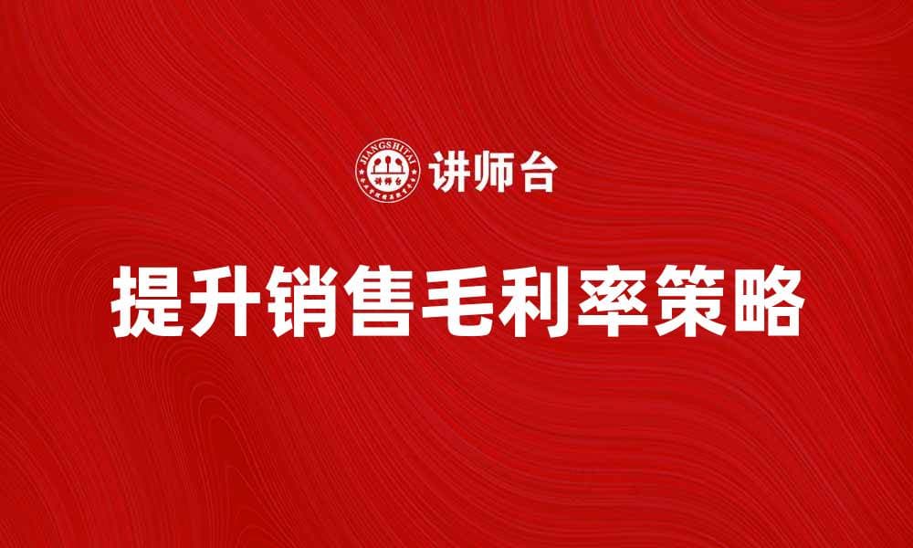 提升销售毛利率的五大策略与技巧解析