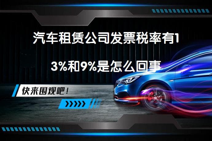 汽车租赁公司发票税率有13%和9%是怎么回事