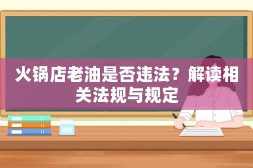 火锅店老油是否违法？解读相关法规与规定