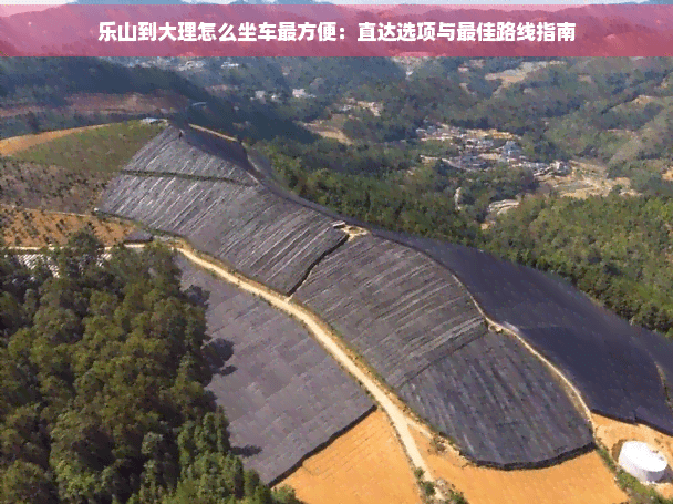 乐山到大理怎么坐车最方便：直达选项与更佳路线指南