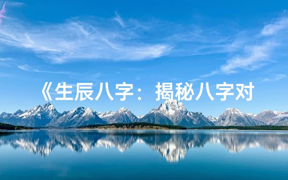 生辰八字：揭秘八字对个人命运的影响