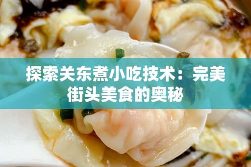 探索关东煮小吃技术：完美街头美食的奥秘