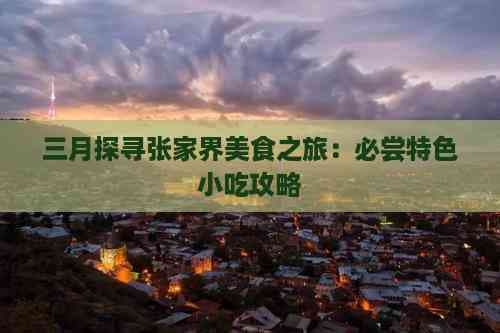 三月探寻张家界美食之旅：必尝特色小吃攻略